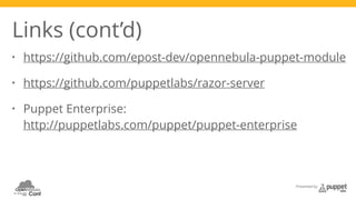 Links (cont’d) 
• https://github.com/epost-dev/opennebula-puppet-module 
Presented by 
• https://github.com/puppetlabs/razor-server 
• Puppet Enterprise: 
http://puppetlabs.com/puppet/puppet-enterprise 
