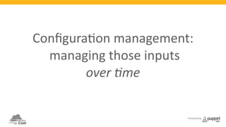 Configura3on 
management: 
managing 
those 
inputs 
Presented by 
over 
)me 
at 
scale 
 