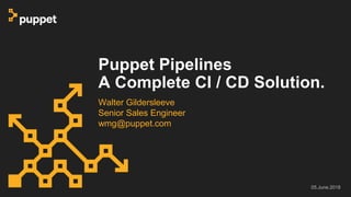 Puppet Pipelines
A Complete CI / CD Solution.
Walter Gildersleeve
Senior Sales Engineer
wmg@puppet.com
05.June.2018
 