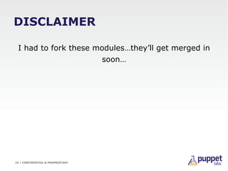 DISCLAIMER

 I had to fork these modules…they’ll get merged in
                      soon…




16 | CONFIDENTIAL & PROPRIE...