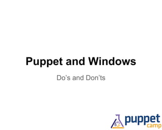 Puppet and Windows 
Do’s and Don’ts 
 