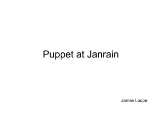 Puppet at Janrain



                    James Loope
 