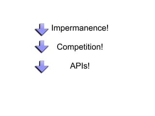 Impermanence!

 Competition!

    APIs!
 