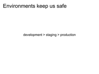 Environments keep us safe




       development > staging > production
 