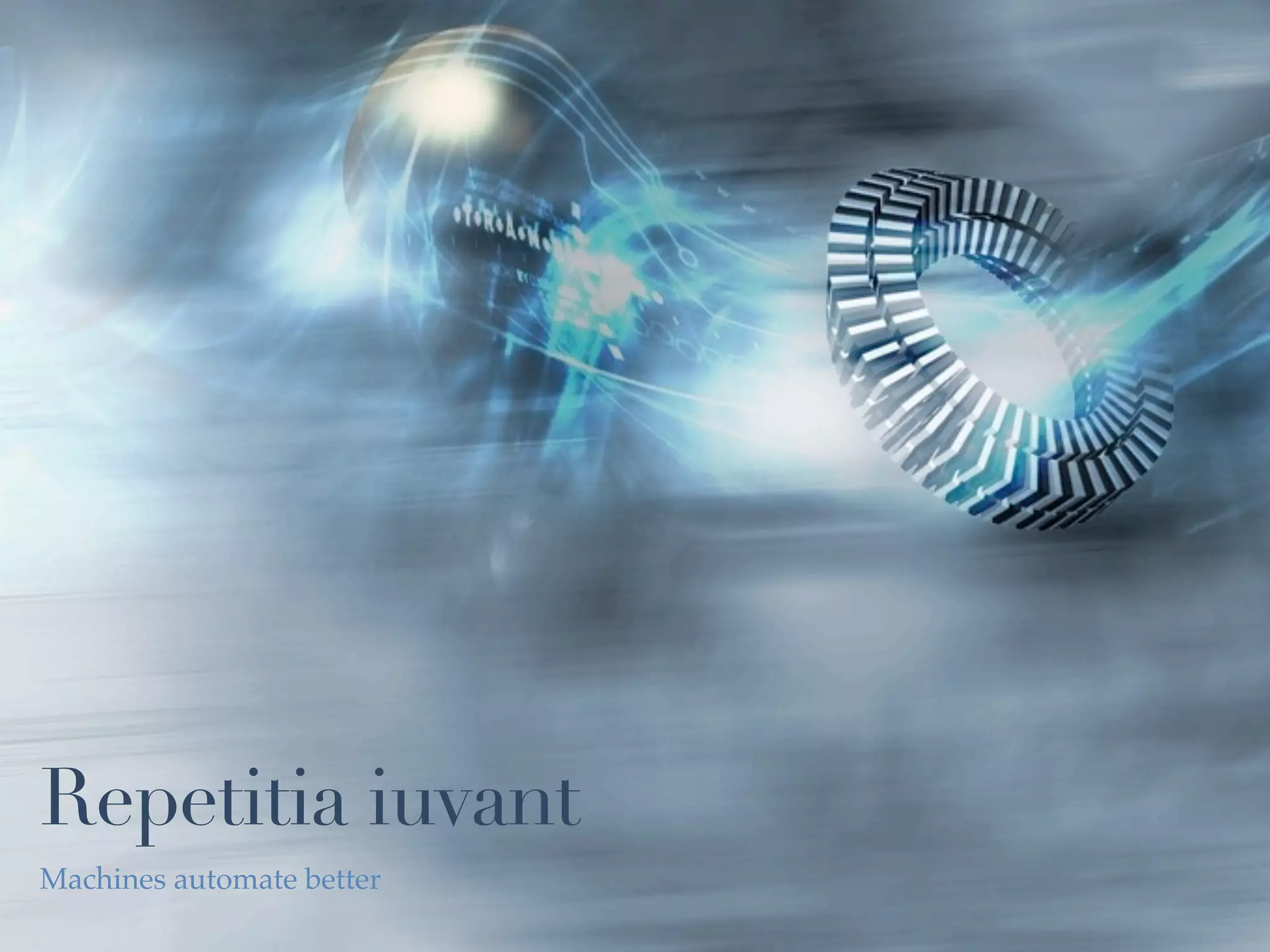 Repetitia iuvant
Machines automate better
 