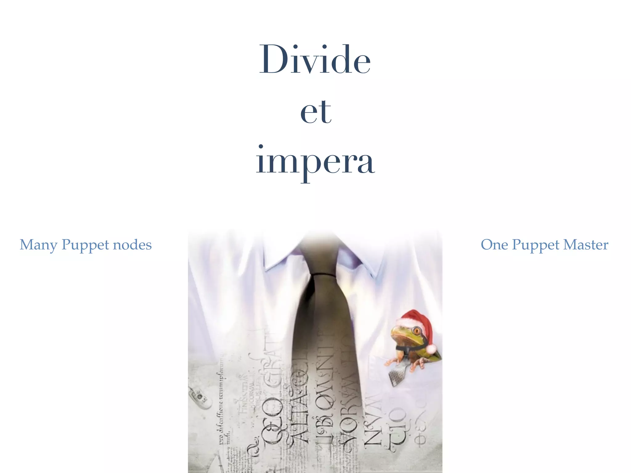 Divide
                      et
                    impera
Many Puppet nodes            One Puppet Master
 