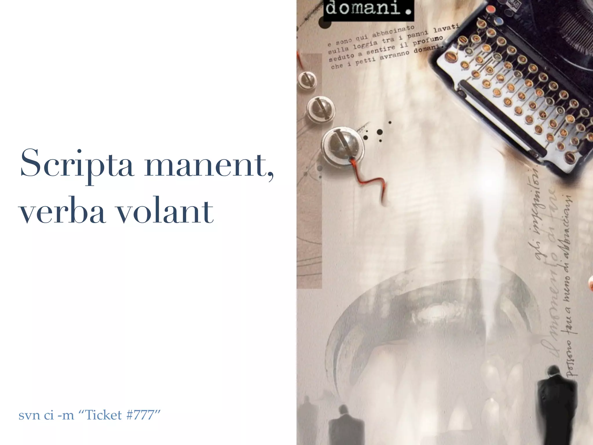 Scripta manent,
verba volant




svn ci -m “Ticket #777”
 