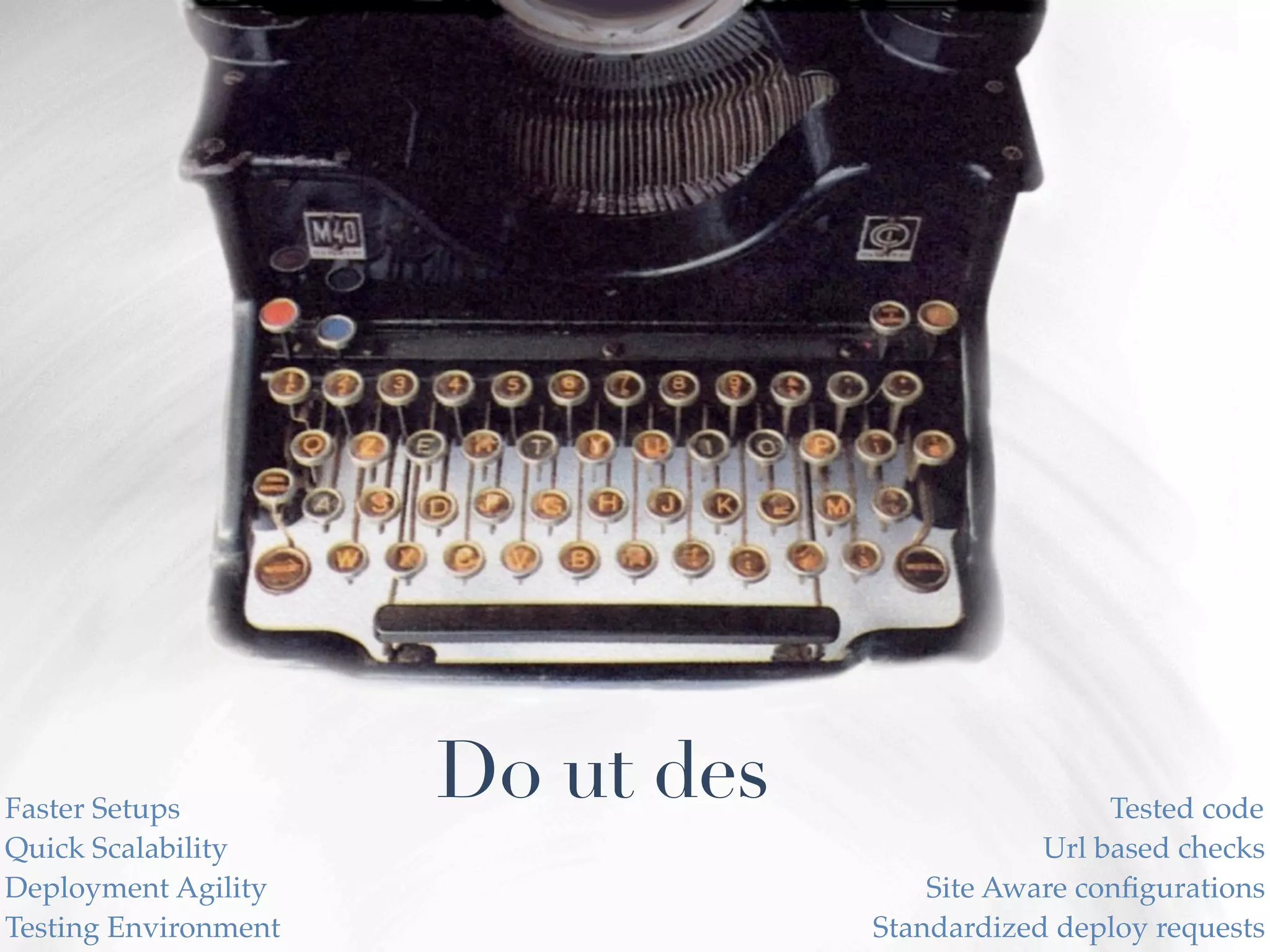Faster Setups
                      Do ut des                    Tested code
Quick Scalability                             Url based checks
Deployment Agility                    Site Aware conﬁgurations
Testing Environment               Standardized deploy requests
 