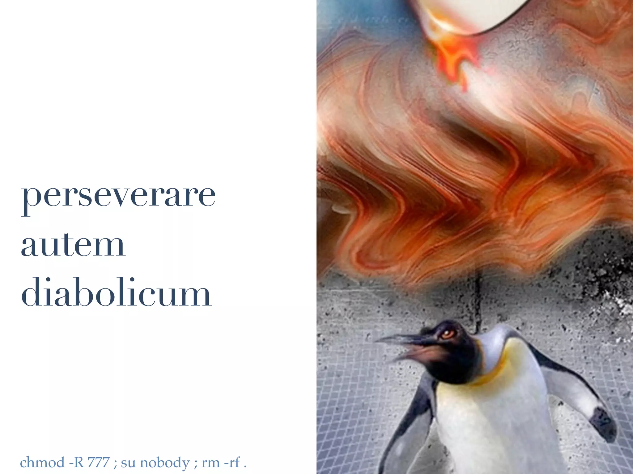 perseverare
autem
diabolicum



chmod -R 777 ; su nobody ; rm -rf .
 