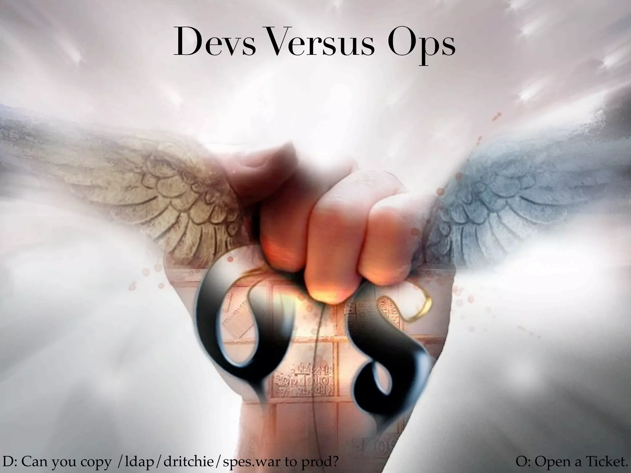 Devs Versus Ops




D: Can you copy /ldap/dritchie/spes.war to prod?   O: Open a Ticket.
 