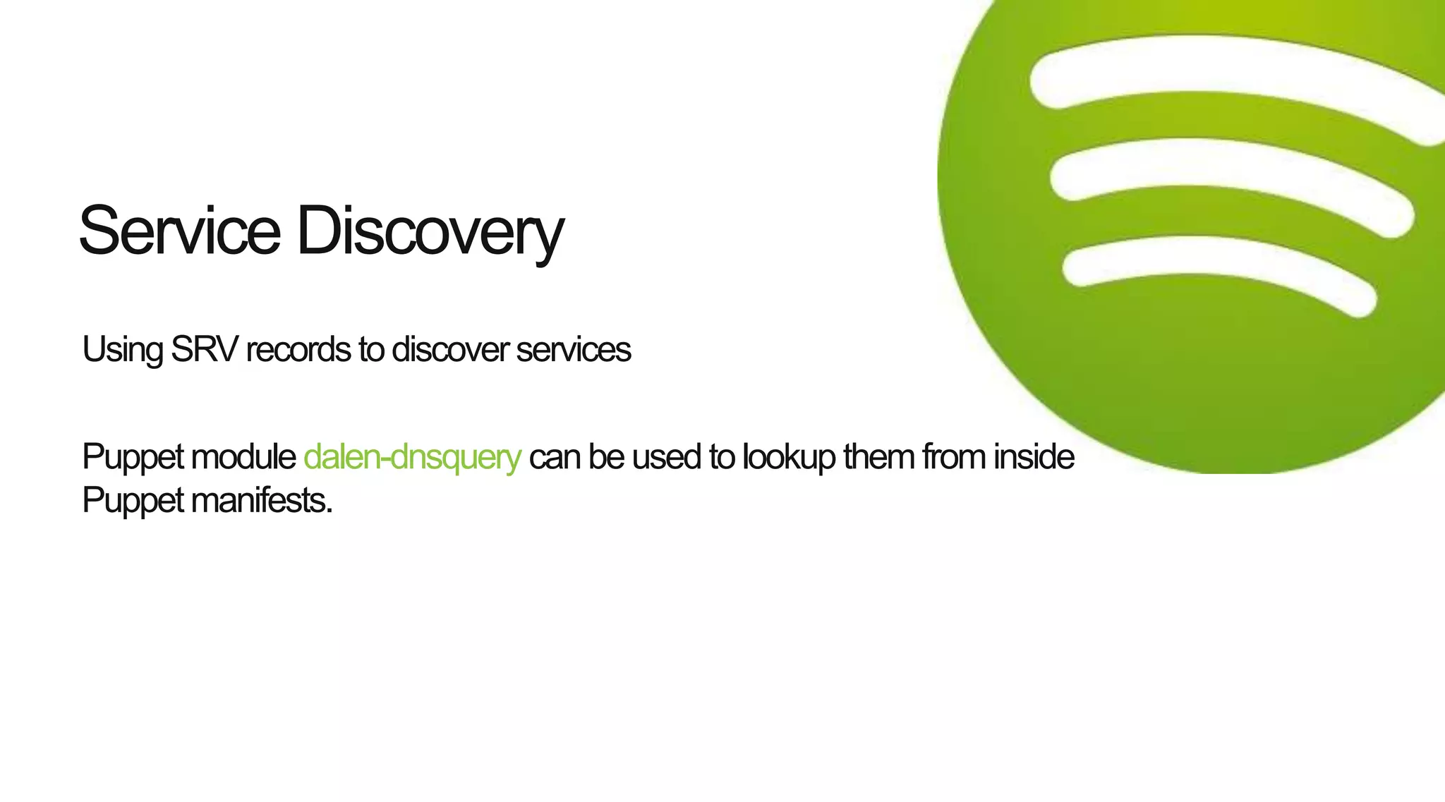 UsingSRV records to discoverservices
Puppet module dalen-dnsquery canbe used tolookup them from inside
Puppet manifests.
Service Discovery
 