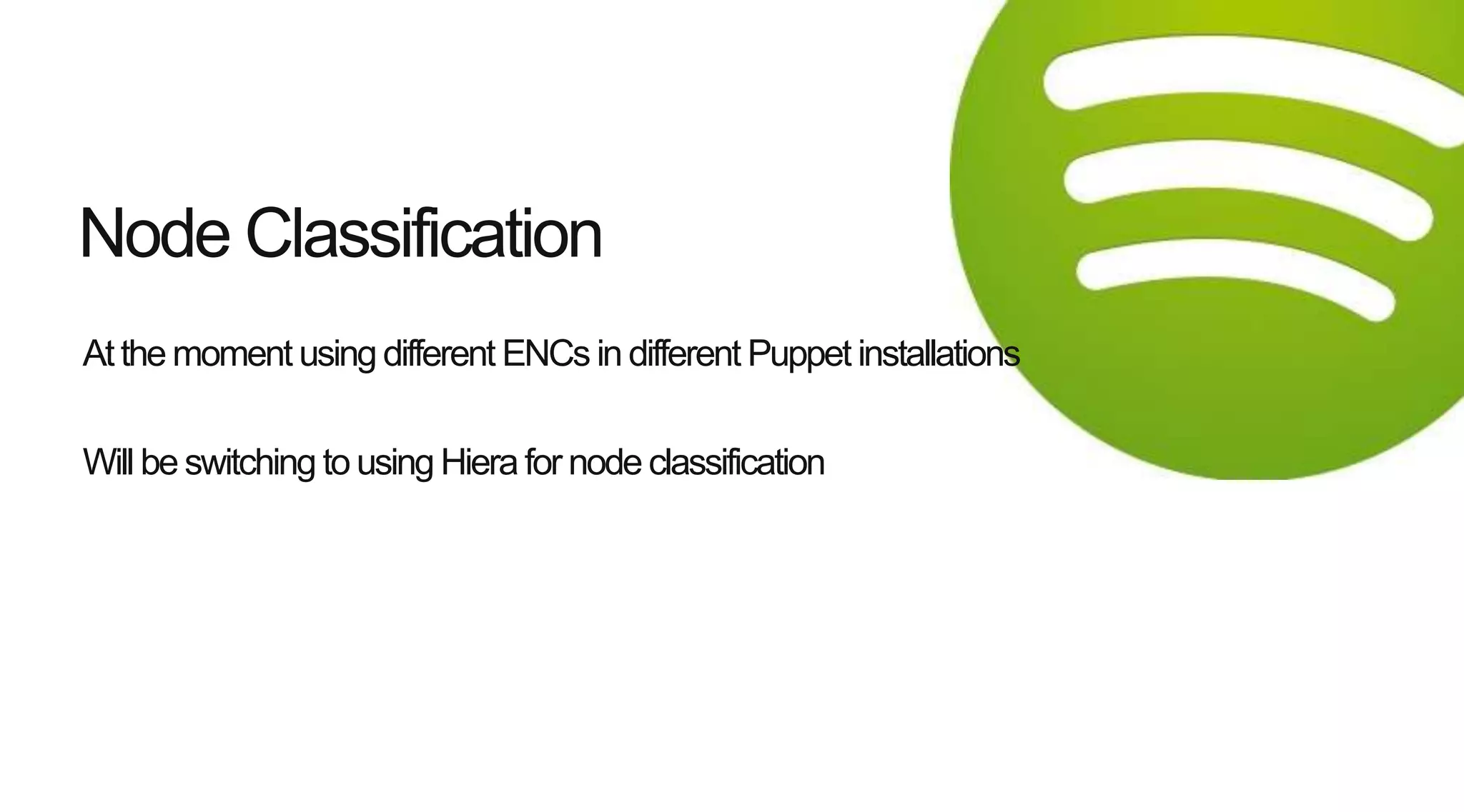 Atthe moment using different ENCs in different Puppet installations
Will be switching to using Hiera for node classification
Node Classification
 