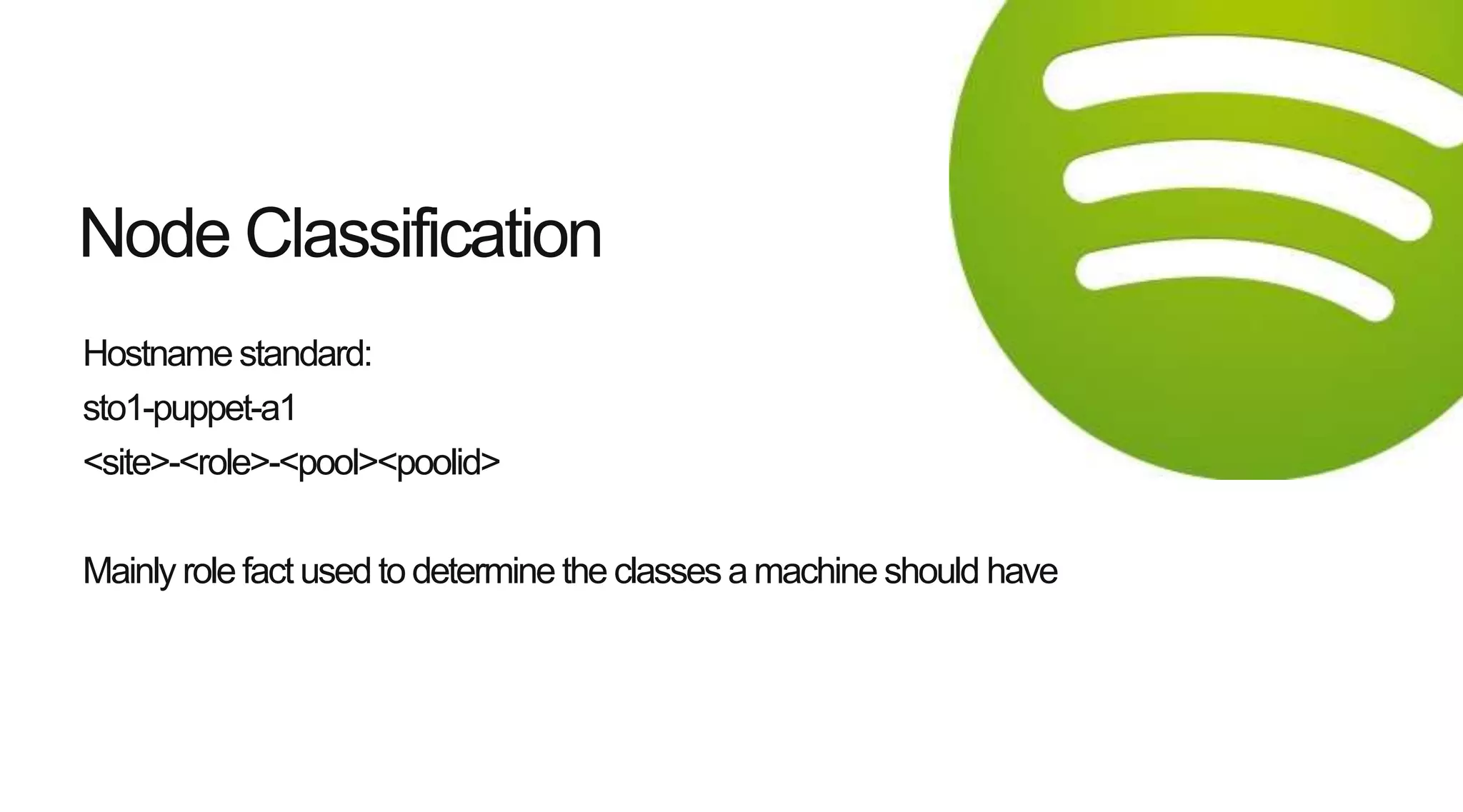 Hostname standard:
sto1-puppet-a1
<site>-<role>-<pool><poolid>
Mainly role fact used to determine the classes amachine should have
Node Classification
 