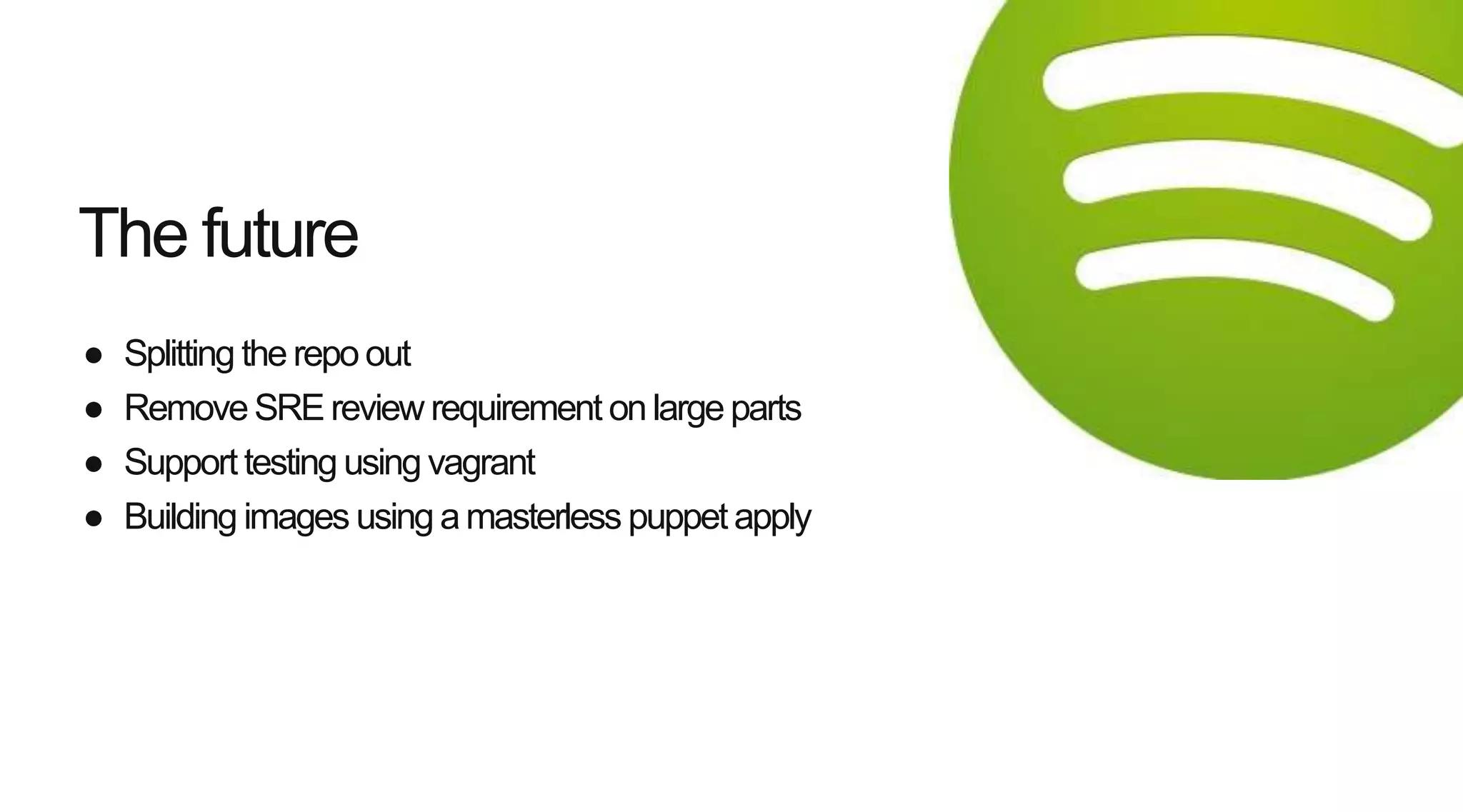 ● Splitting the repo out
● RemoveSRE review requirement on large parts
● Support testing using vagrant
● Building images using amasterless puppet apply
The future
 