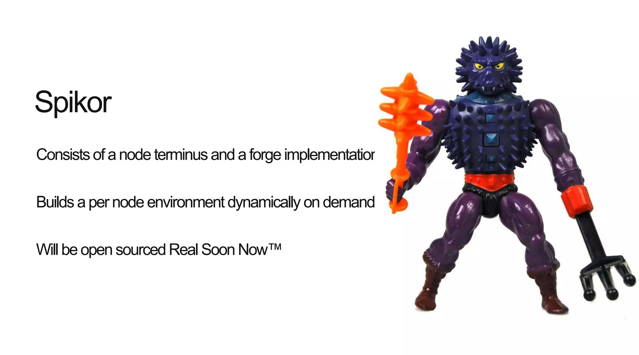 Consists of anode terminus and a forge implementation
Builds a per node environment dynamically on demand
Will be open sourcedReal Soon Now™
Spikor
 