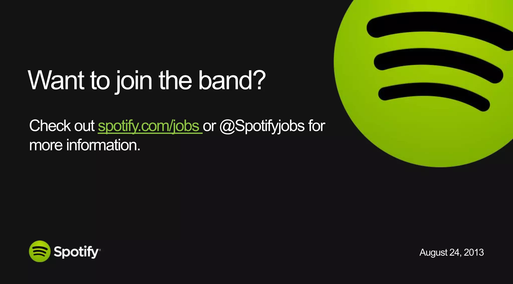August 24, 2013
Check out spotify.com/jobs or @Spotifyjobs for
more information.
Want to join the band?
 