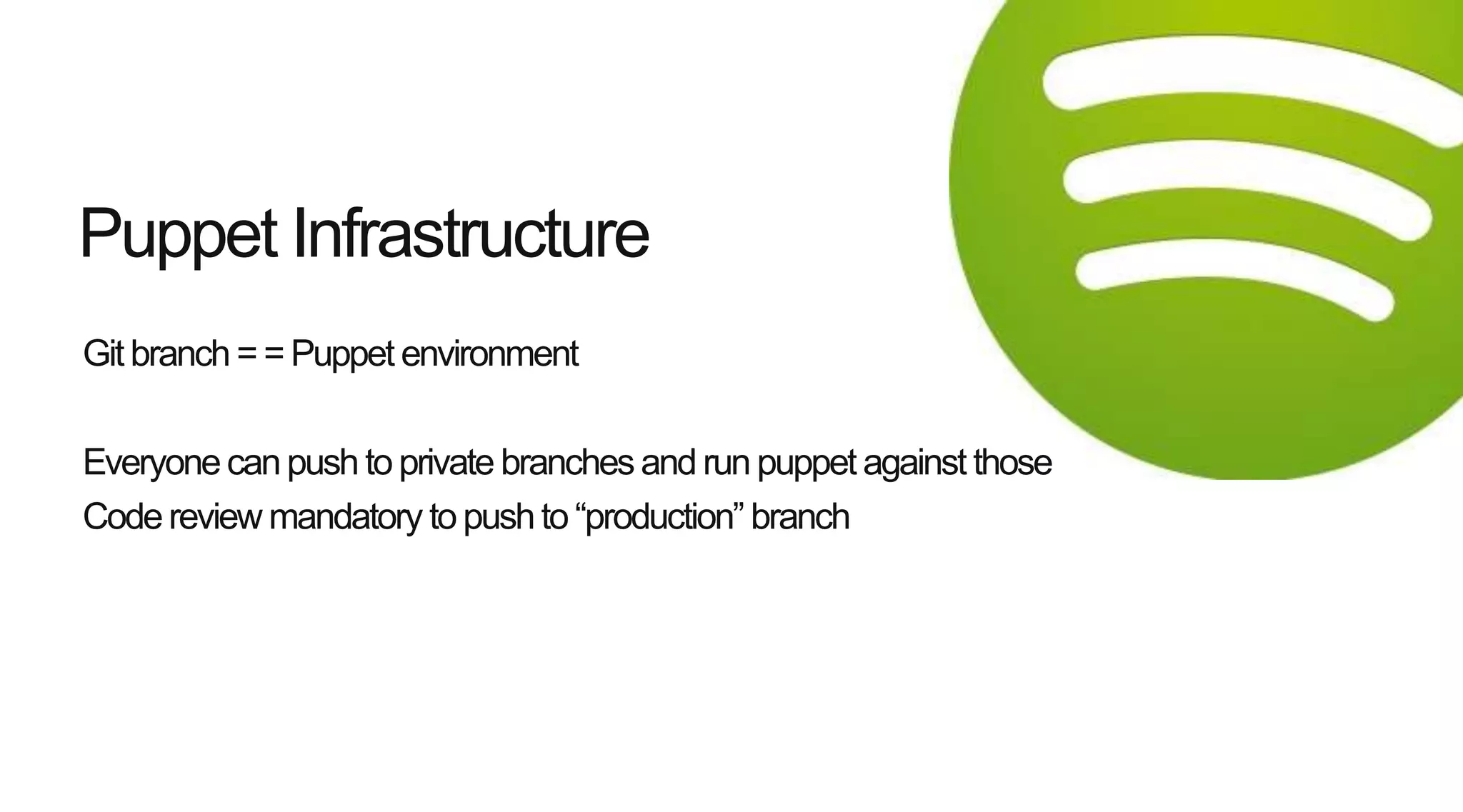 Gitbranch = = Puppet environment
Everyonecanpush to private branches and run puppet against those
Codereview mandatory to pushto “production” branch
Puppet Infrastructure
 