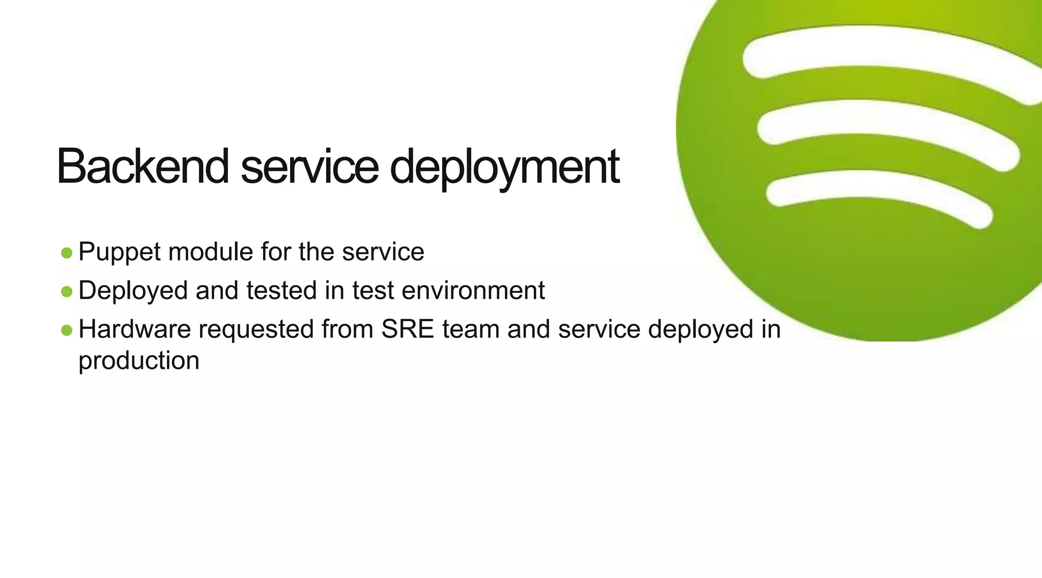 ●Puppet module for the service
●Deployed and tested in test environment
●Hardware requested from SRE team and service deployed in
production
Backend service deployment
 