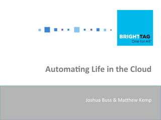 Automa'ng	
  Life	
  in	
  the	
  Cloud	
  


                Joshua	
  Buss	
  &	
  Ma+hew	
  Kemp	
  
 