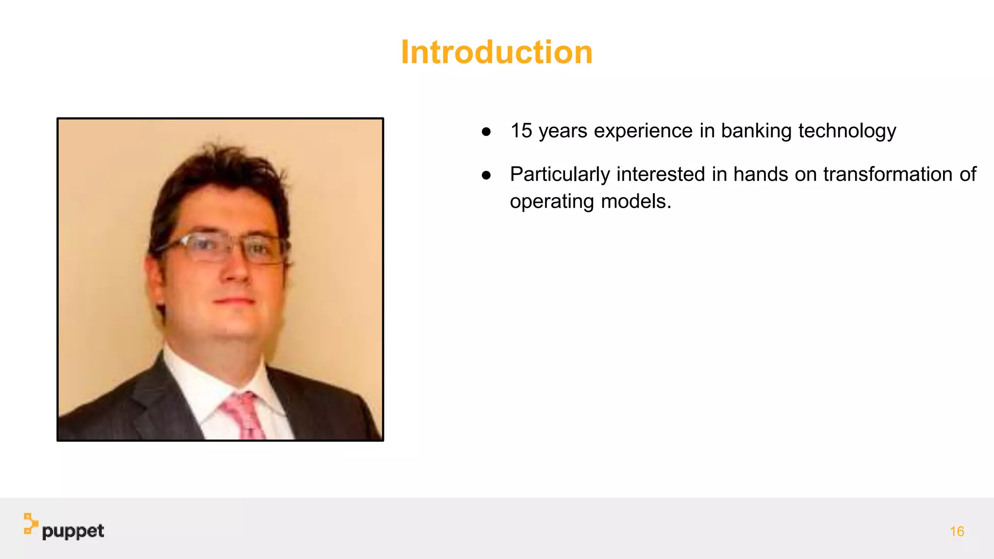 Introduction
16
● 15 years experience in banking technology
● Particularly interested in hands on transformation of
operating models.
 