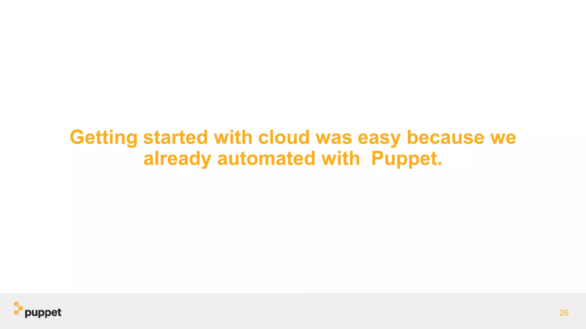 Getting started with cloud was easy because we
already automated with Puppet.
26
 