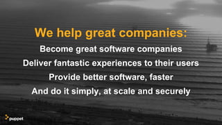 We help great companies:
Become great software companies
Deliver fantastic experiences to their users
Provide better software, faster
And do it simply, at scale and securely
 
