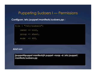 Puppeting Sudoers I — Permissions
Configure /etc/puppet/manifests/sudoers.pp :

  file { "/etc/sudoers":
       owner => r...