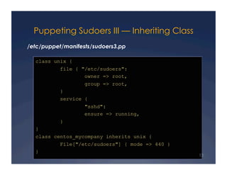 Puppeting Sudoers III — Inheriting Class
/etc/puppet/manifests/sudoers3.pp

  class unix {
           file { "/etc/sudoers...