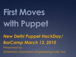 First Moves with Puppet New Delhi Puppet HackDay/ BarCamp March 13, 2010 Presented by  Slideshare Operations Engineering/Julie Tsai 