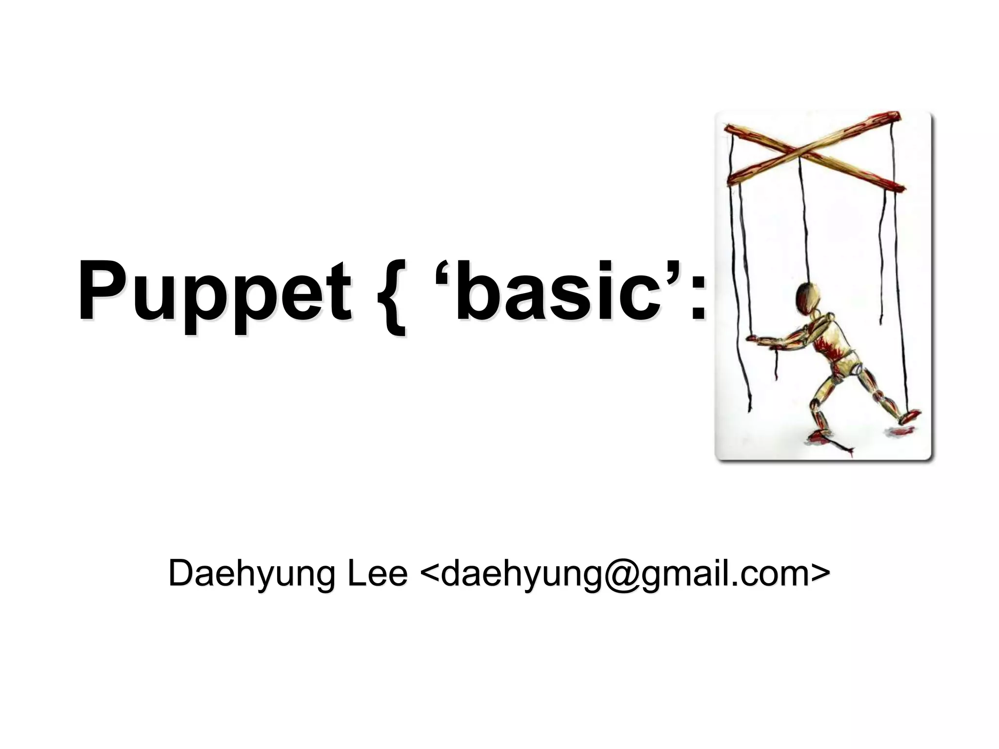 Puppet { ‘basic’: }
Daehyung Lee <daehyung@gmail.com>
 