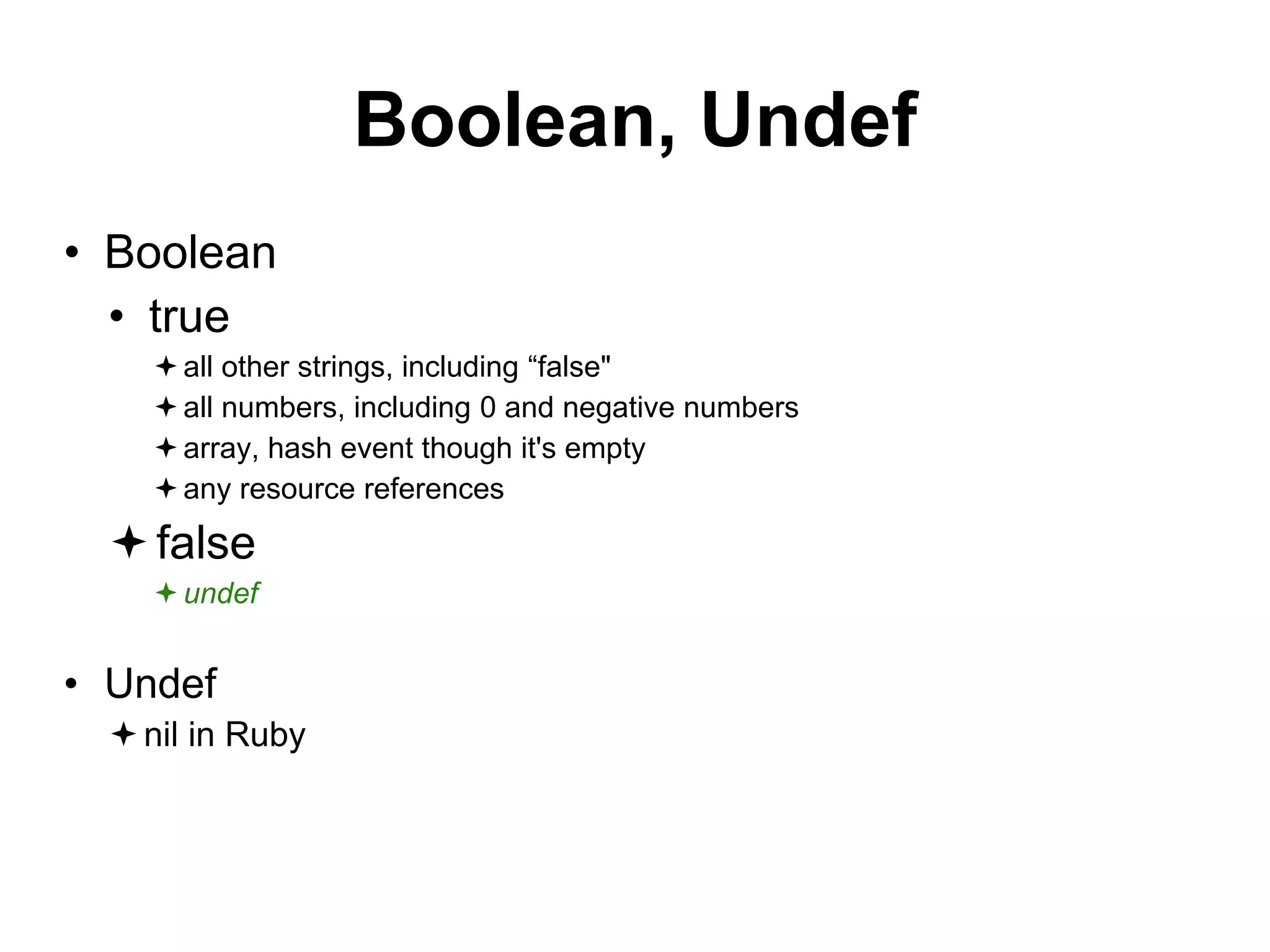Boolean, Undef
• Boolean
• true
all other strings, including “false"
all numbers, including 0 and negative numbers
array, hash event though it's empty
any resource references
false
undef
• Undef
nil in Ruby
 