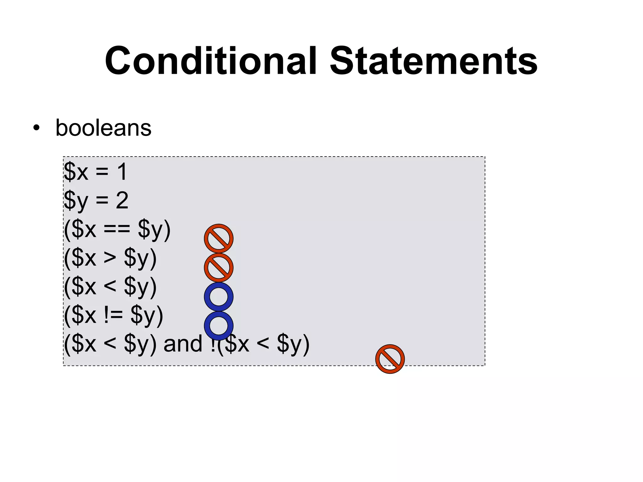 Conditional Statements
• booleans
$x = 1
$y = 2
($x == $y)
($x > $y)
($x < $y)
($x != $y)
($x < $y) and !($x < $y)
 