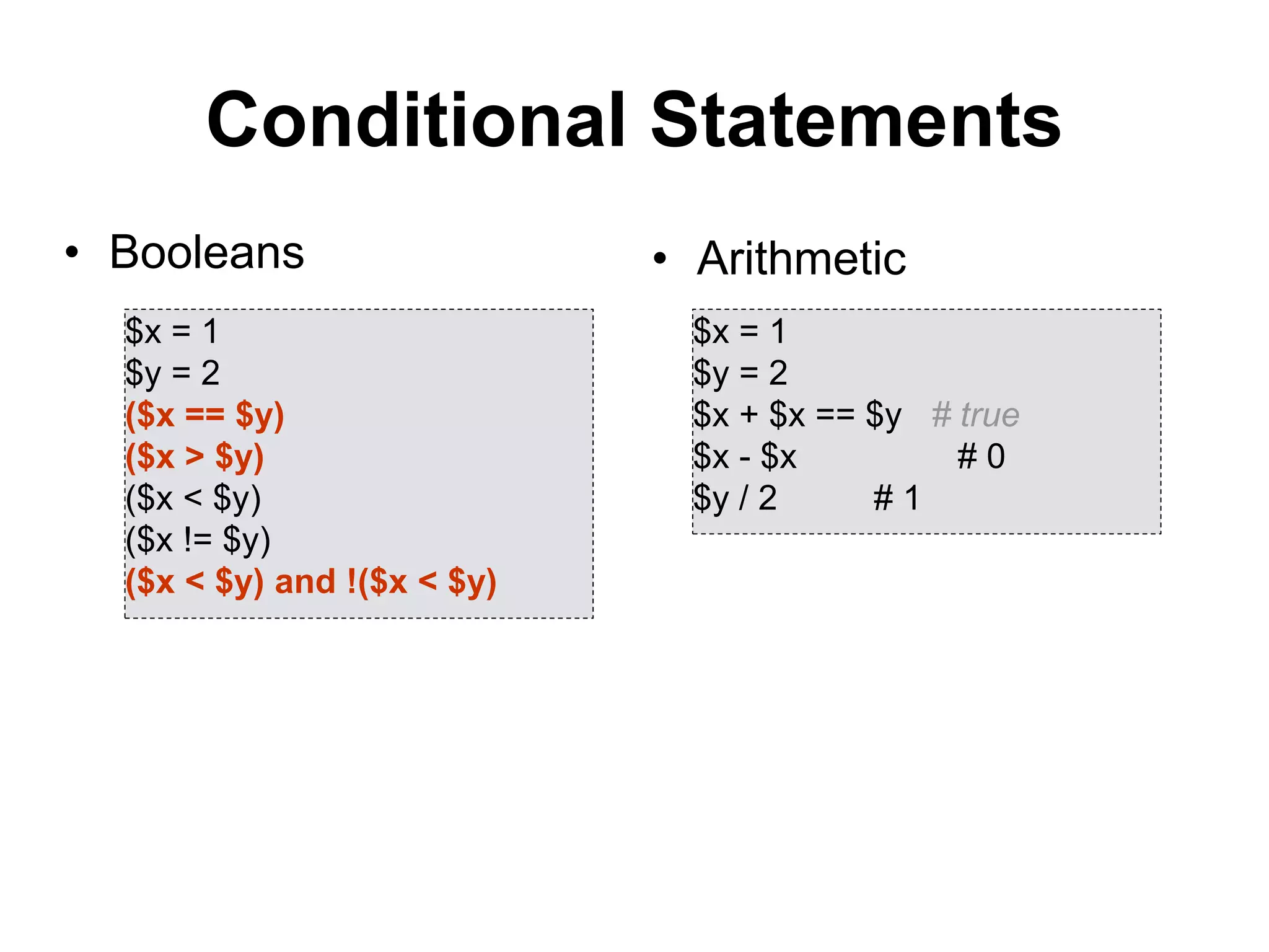 Conditional Statements
• Booleans • Arithmetic
$x = 1
$y = 2
($x == $y)
($x > $y)
($x < $y)
($x != $y)
($x < $y) and !($x < $y)
$x = 1
$y = 2
$x + $x == $y # true
$x - $x # 0
$y / 2 # 1
 