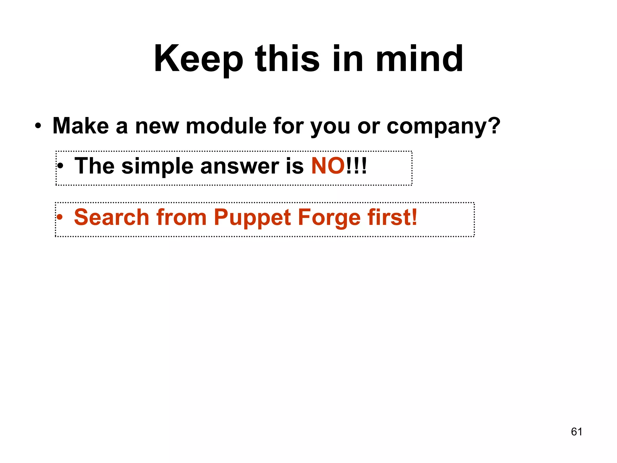 61
Keep this in mind
• Make a new module for you or company?
• Search from Puppet Forge first!
• The simple answer is NO!!!
 