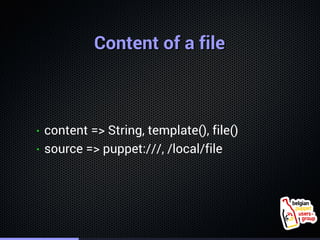 . 
CCoonntteenntt ooff aa ffiillee 
• content => String, template(), file() 
• source => puppet:///, /local/file 
 