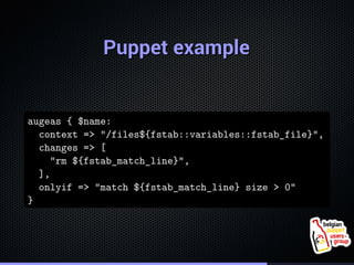 . 
PPuuppppeett eexxaammppllee 
. 
augeas { $name: 
context => "/files${fstab::variables::fstab_file}", 
changes => [ 
"rm...