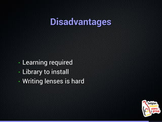 . 
DDiissaaddvvaannttaaggeess 
• Learning required 
• Library to install 
• Writing lenses is hard 
 