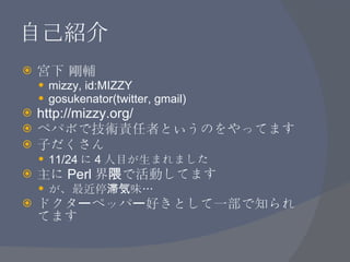 自己紹介 <ul><li>宮下 剛輔 </li></ul><ul><ul><li>mizzy, id:MIZZY </li></ul></ul><ul><ul><li>gosukenator(twitter, gmail) </li></ul>...