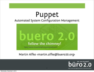 Puppet
                       Automated System Conﬁguration Management




                              Martin Alfke <martin.alfke@buero20.org>



                                                 1
Wednesday, December 8, 2010
 