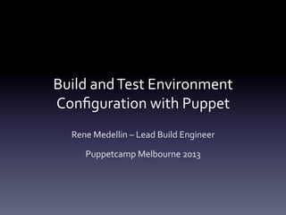 Build	
  and	
  Test	
  Environment	
  
Conﬁguration	
  with	
  Puppet	
  
   Rene	
  Medellin	
  –	
  Lead	
  Build	
  Engineer	
  

        Puppetcamp	
  Melbourne	
  2013	
  
 
