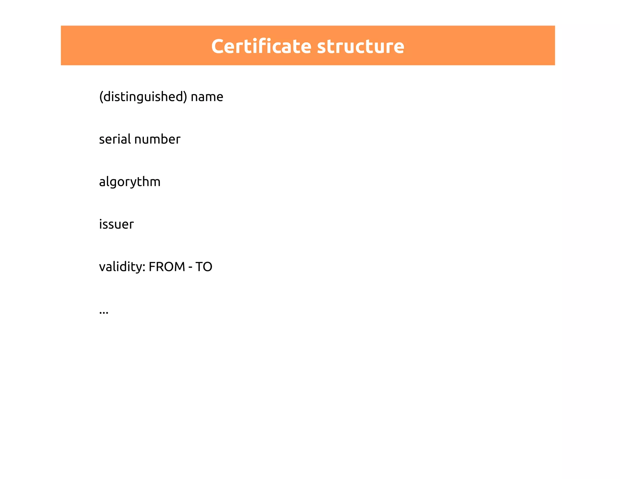 Certificate structure 
(distinguished) name 
serial number 
algorythm 
issuer 
validity: FROM - TO 
... 
 