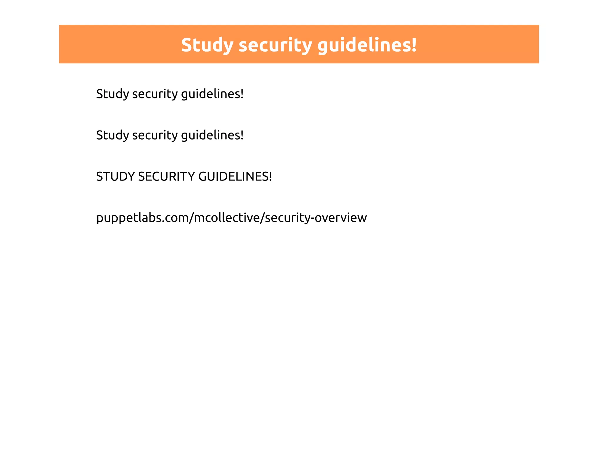Study security guidelines! 
Study security guidelines! 
Study security guidelines! 
STUDY SECURITY GUIDELINES! 
puppetlabs.com/mcollective/security-overview 
 