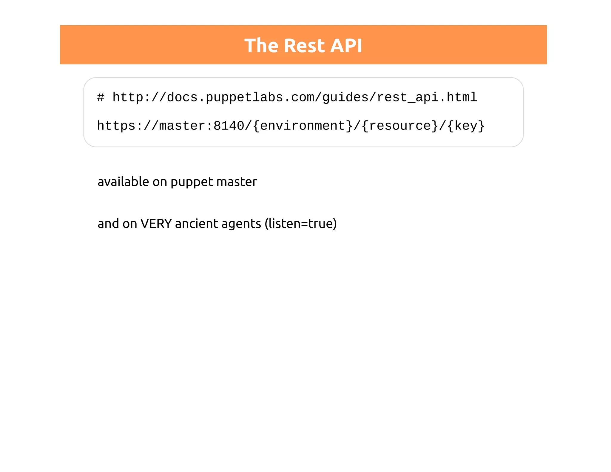 The Rest API 
# http://docs.puppetlabs.com/guides/rest_api.html 
https://master:8140/{environment}/{resource}/{key} 
available on puppet master 
and on VERY ancient agents (listen=true) 
 