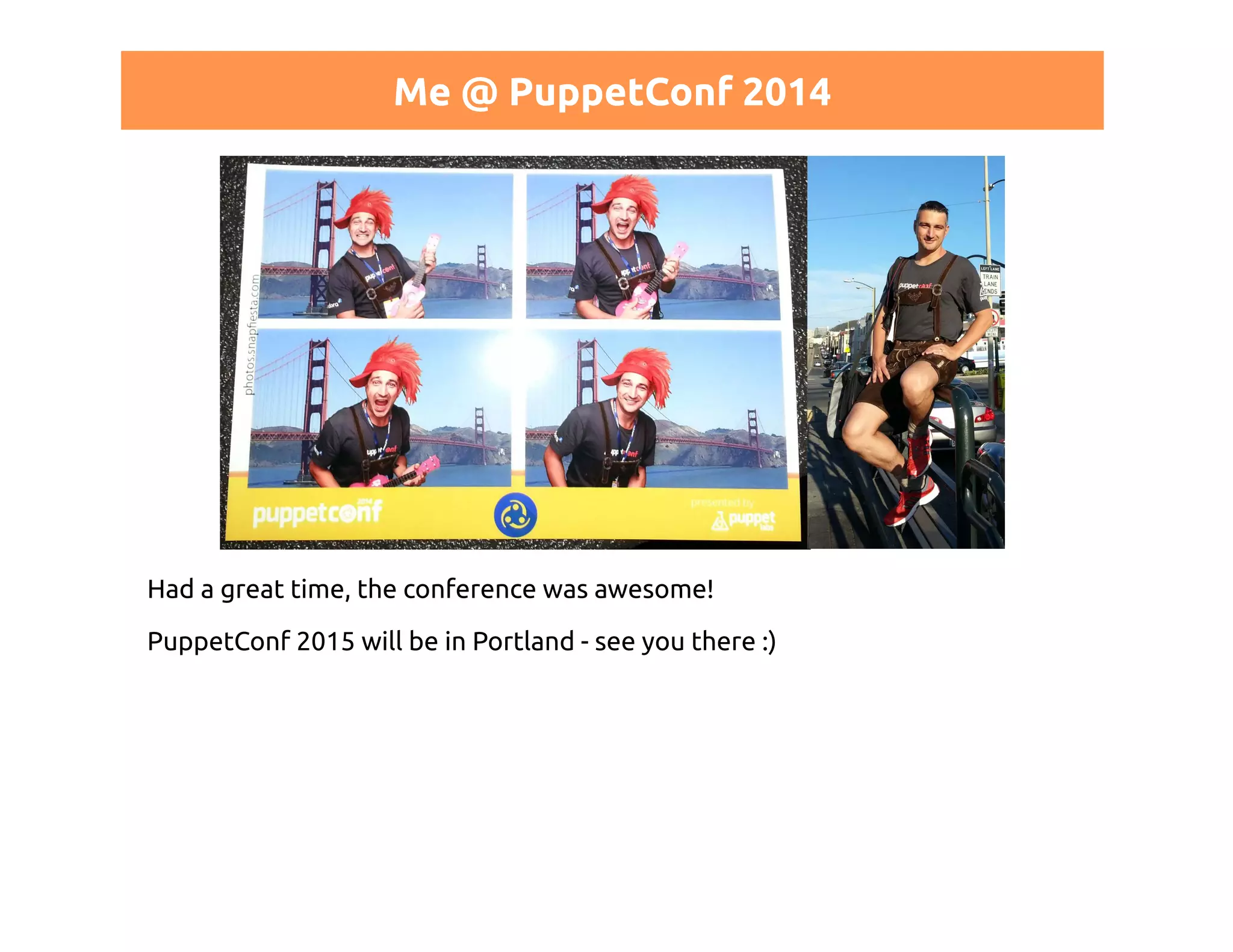 Me @ PuppetConf 2014 
Had a great time, the conference was awesome! 
PuppetConf 2015 will be in Portland - see you there :) 
 