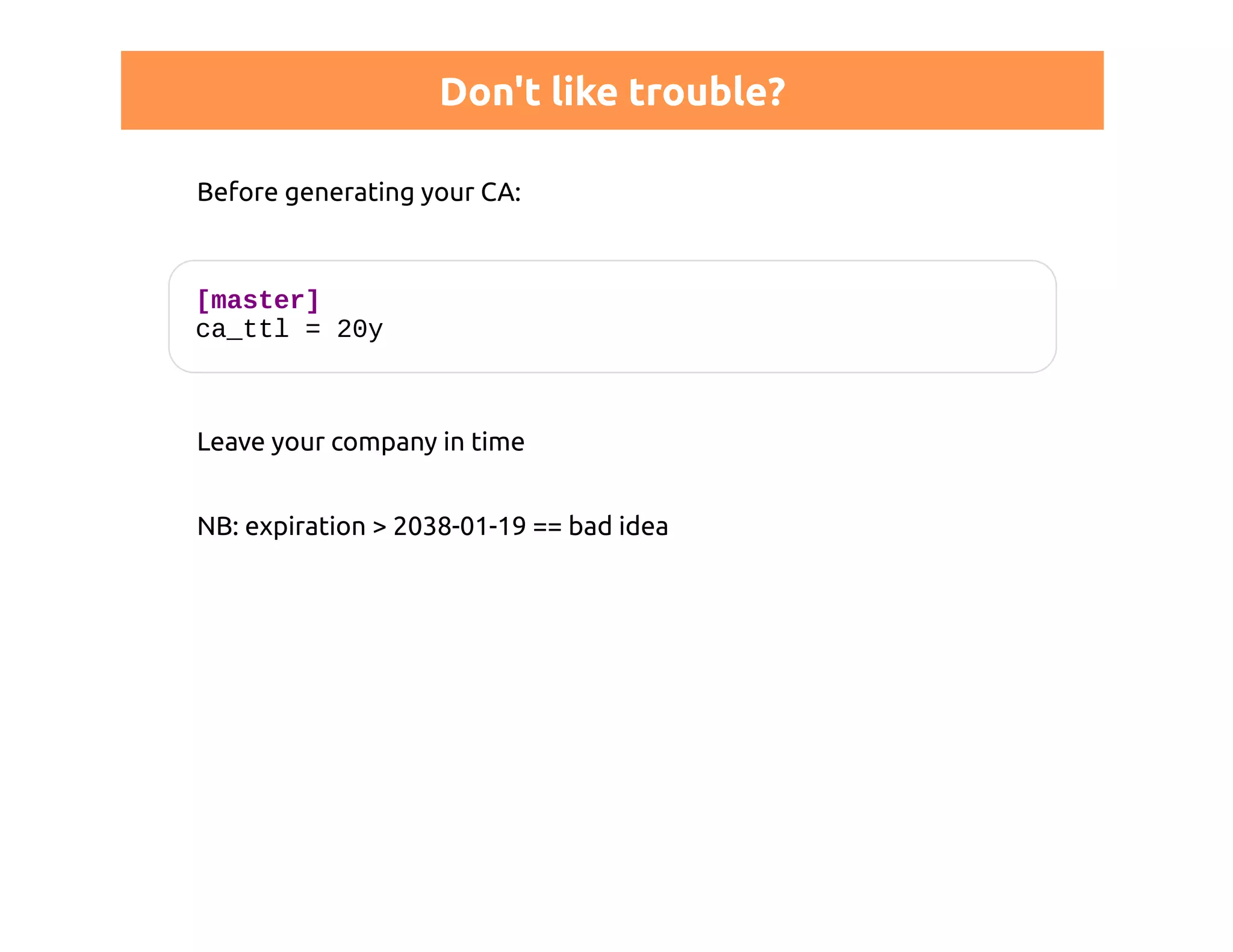 Don't like trouble? 
Before generating your CA: 
[master] 
ca_ttl = 20y 
Leave your company in time 
NB: expiration > 2038-01-19 == bad idea 
 