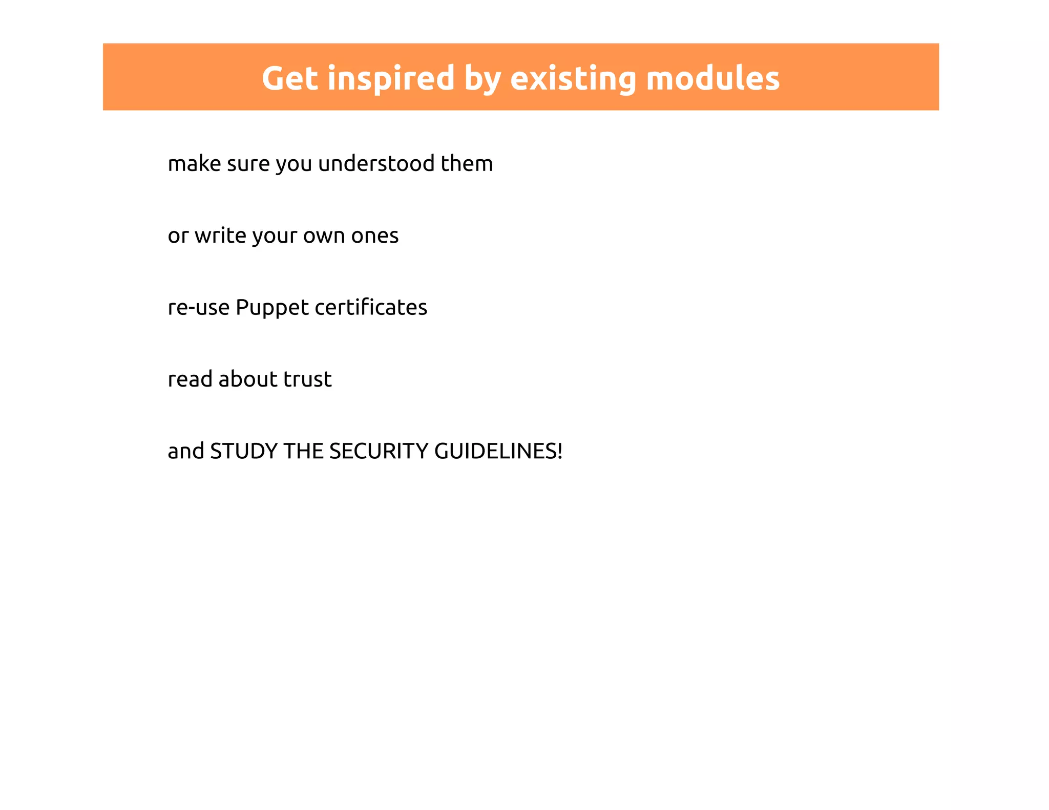 Get inspired by existing modules 
make sure you understood them 
or write your own ones 
re-use Puppet certificates 
read about trust 
and STUDY THE SECURITY GUIDELINES! 
 
