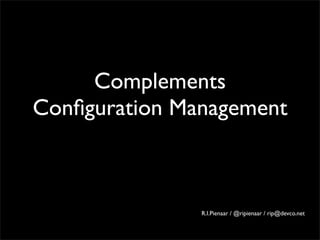 Complements
Conﬁguration Management



               R.I.Pienaar / @ripienaar / rip@devco.net
 