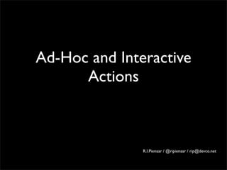 Ad-Hoc and Interactive
      Actions



               R.I.Pienaar / @ripienaar / rip@devco.net
 