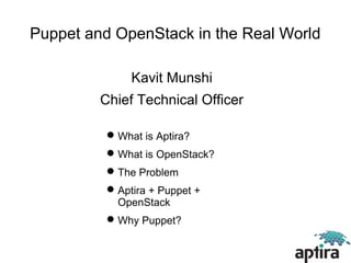 Puppet and OpenStack in the Real World

               Kavit Munshi
         Chief Technical Officer

           What is Aptira?
           What is OpenStack?
           The Problem
           Aptira + Puppet +
            OpenStack
           Why Puppet?
 