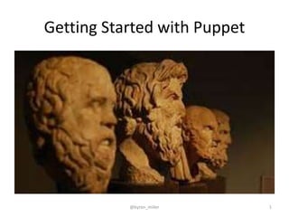 Getting Started with Puppet
@byron_miller 1
 